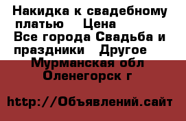 Накидка к свадебному платью  › Цена ­ 3 000 - Все города Свадьба и праздники » Другое   . Мурманская обл.,Оленегорск г.